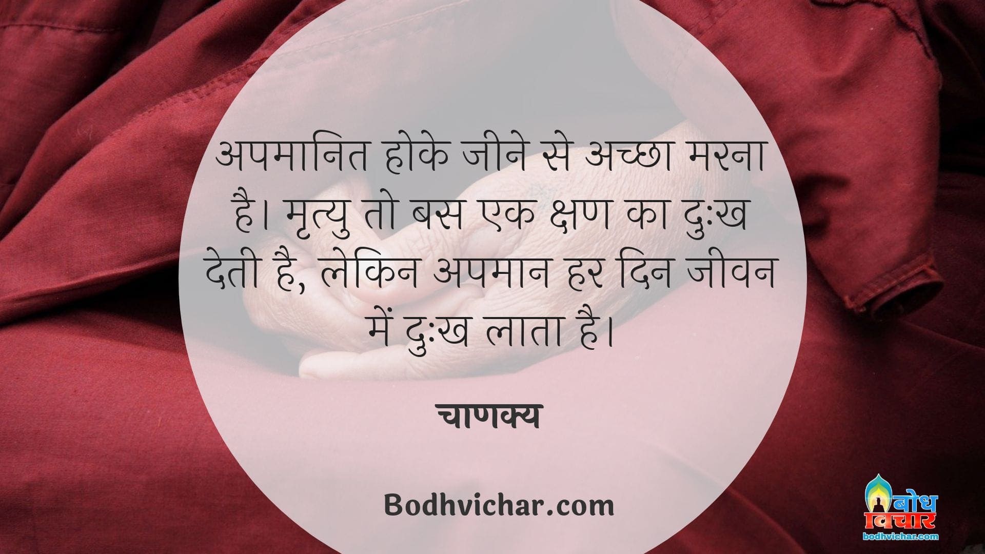 अपमानित होके जीने से अच्छा मरना है। मृत्यु तो बस एक क्षण का दुःख देती है, लेकिन अपमान हर दिन जीवन में दुःख लाता है। : Apmanit hoke jeene se achcha marna hai. mrityu to bas ek kshan ka dukh deti hai, lekin apmaan har din jeevan me dukh deta hai. - चाणक्य