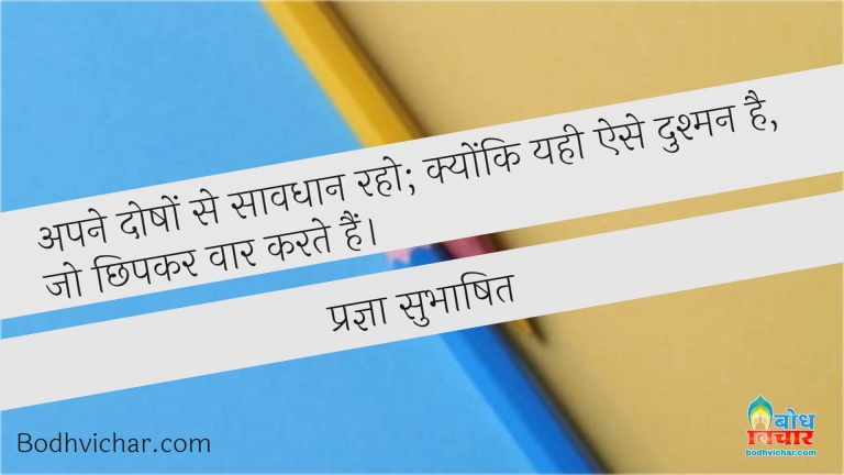अपने दोषों से सावधान रहो; क्योंकि यही ऐसे दुश्मन है, जो छिपकर वार करते हैं। : Apne dosho se savdhaan raho kyonki yehi ese dushman hain jo chhipkar waar karte hain - प्रज्ञा सुभाषित