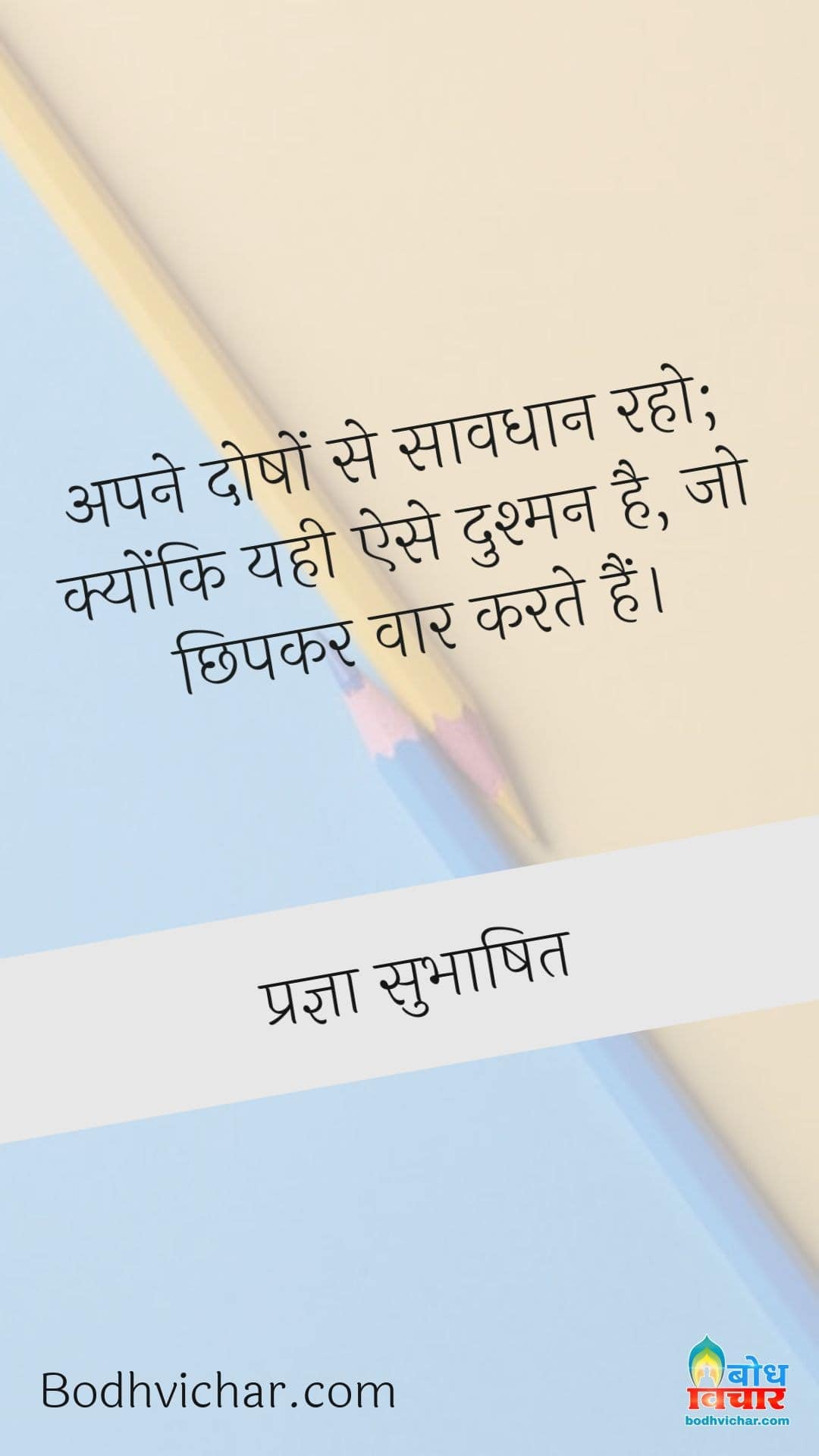 अपने दोषों से सावधान रहो; क्योंकि यही ऐसे दुश्मन है, जो छिपकर वार करते हैं। : Apne dosho se savdhaan raho kyonki yehi ese dushman hain jo chhipkar waar karte hain - प्रज्ञा सुभाषित