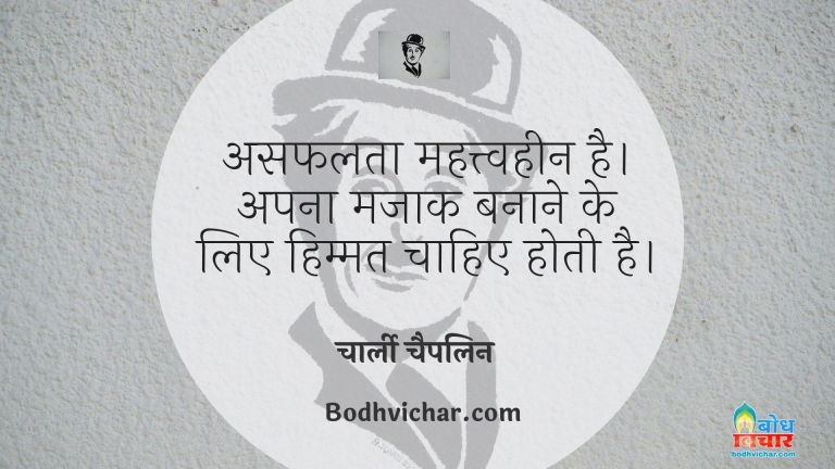 असफलता महत्त्वहीन है। अपना मजाक बनाने के लिए हिम्मत चाहिए होती है। : Asafalta mahatvheen hai, apna mazak banane ke liye himmat chahiye hoti hai. - चार्ली चैपलिन