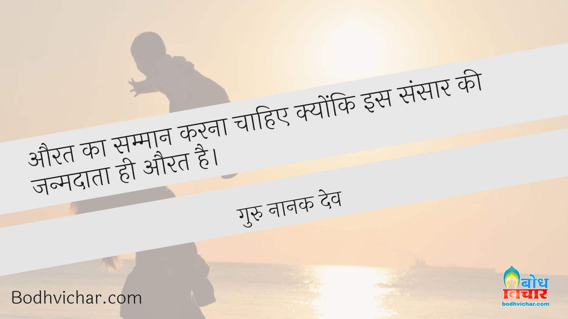 औरत का सम्मान करना चाहिए क्योंकि इस संसार की जन्मदाता ही औरत है। : Aurat ka samman karna chahiye kyonki is sansaar ki janmdata aurat hi hai - गुरु नानक देव