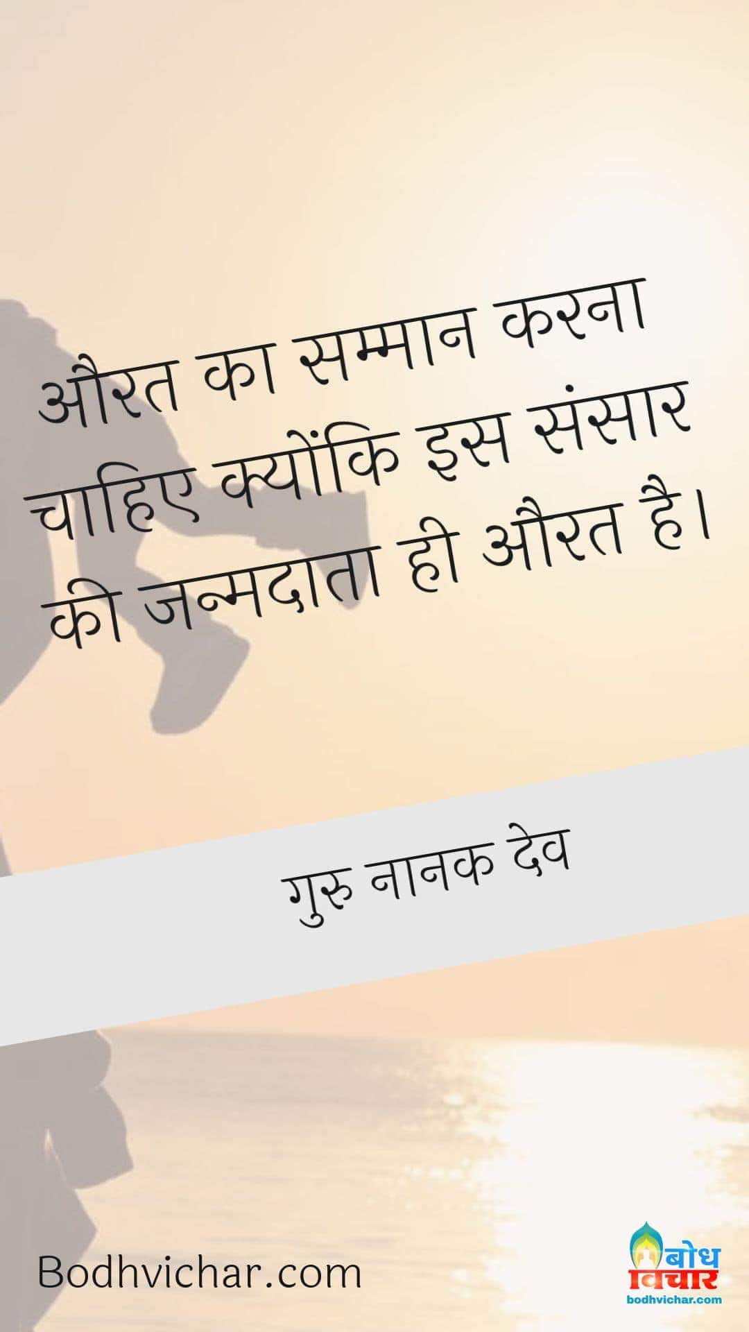 औरत का सम्मान करना चाहिए क्योंकि इस संसार की जन्मदाता ही औरत है। : Aurat ka samman karna chahiye kyonki is sansaar ki janmdata aurat hi hai - गुरु नानक देव