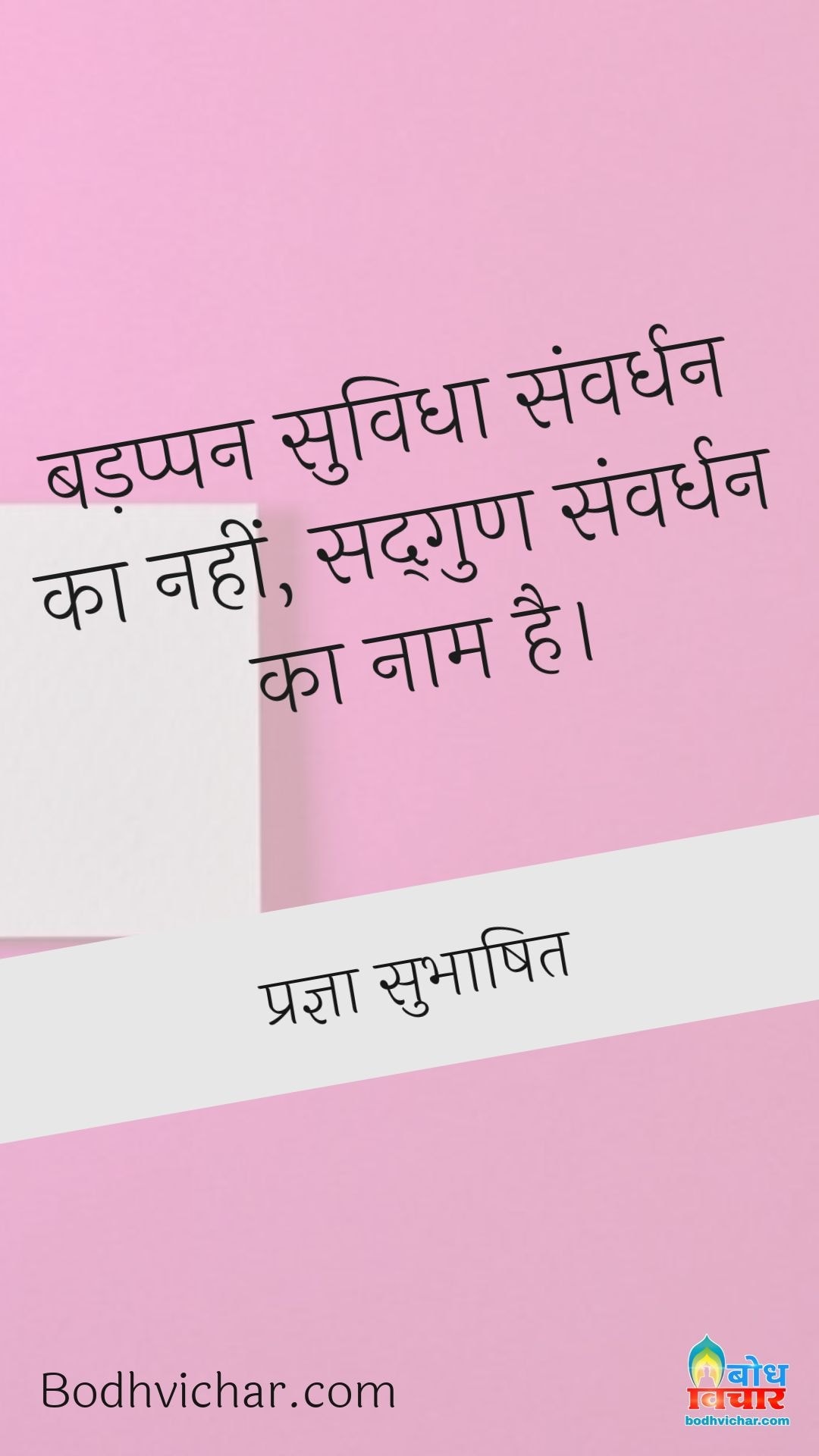 बड़प्पन सुविधा संवर्धन का नहीं, सद्गुण संवर्धन का नाम है। : Badappan suvidha samvardhan ka nahi sadgun samvardhan ka naam hai - प्रज्ञा सुभाषित