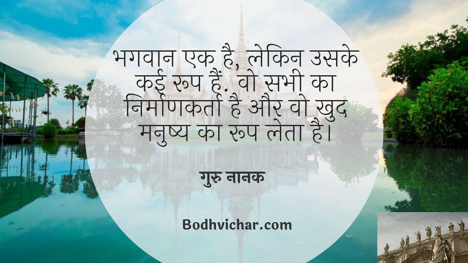 भगवान एक है, लेकिन उसके कई रूप हैं. वो सभी का निर्माणकर्ता है और वो खुद मनुष्य का रूप लेता है। : Bhagvan ek hai lekin uske kai roop hain. wo sabhi ka nirmankarta hai aur vo khud manushya ka roop leta hai. - गुरु नानक देव