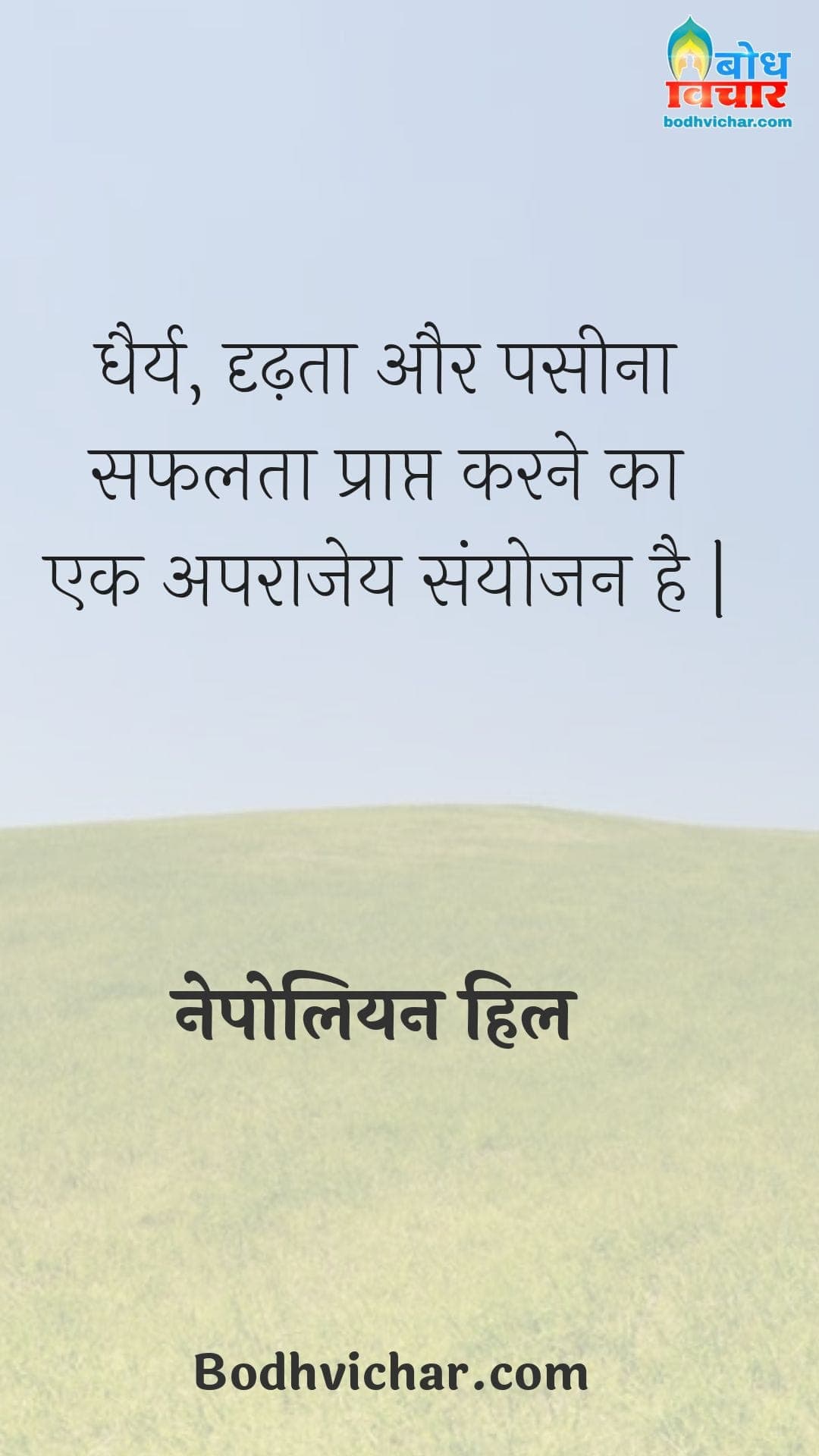 धैर्य, दृढ़ता और पसीना सफलता प्राप्त करने का एक अपराजेय संयोजन है | : Dheeraj, dridhta aur paseena safalta praapt karne ka aparajey sanyojan hai. - नेपोलियन हिल