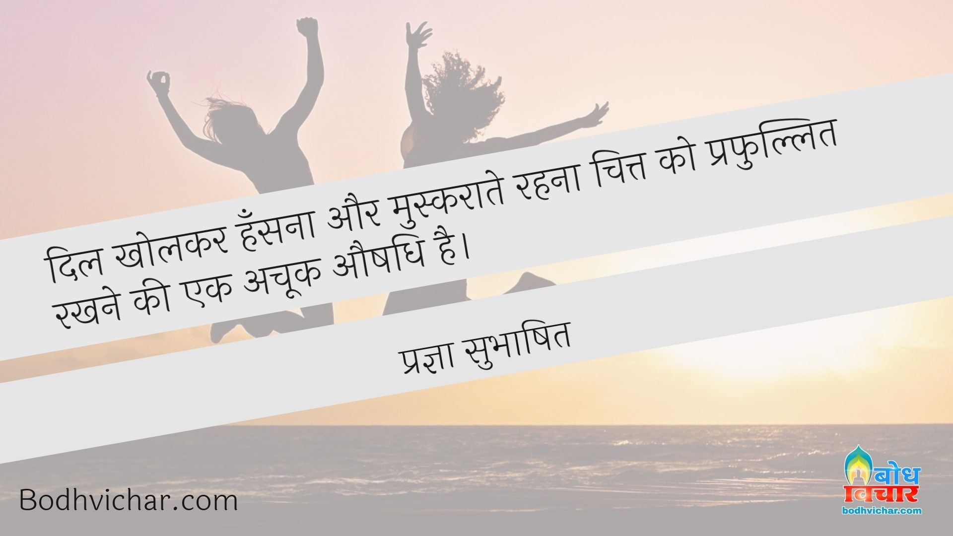 दिल खोलकर हँसना और मुस्कराते रहना चित्त को प्रफुल्लित रखने की एक अचूक औषधि है। : Dil kholkar hansana aur muskurate reha chitt ko prafullit rakhne ki ek achook aushadhi hai - प्रज्ञा सुभाषित