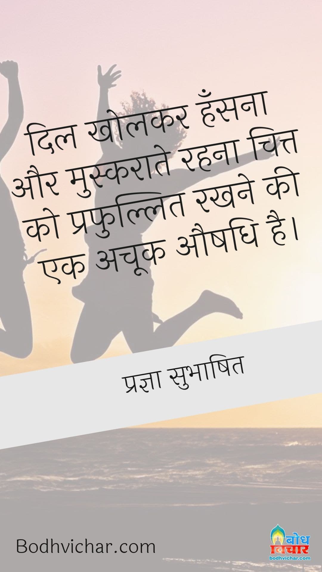 दिल खोलकर हँसना और मुस्कराते रहना चित्त को प्रफुल्लित रखने की एक अचूक औषधि है। : Dil kholkar hansana aur muskurate reha chitt ko prafullit rakhne ki ek achook aushadhi hai - प्रज्ञा सुभाषित