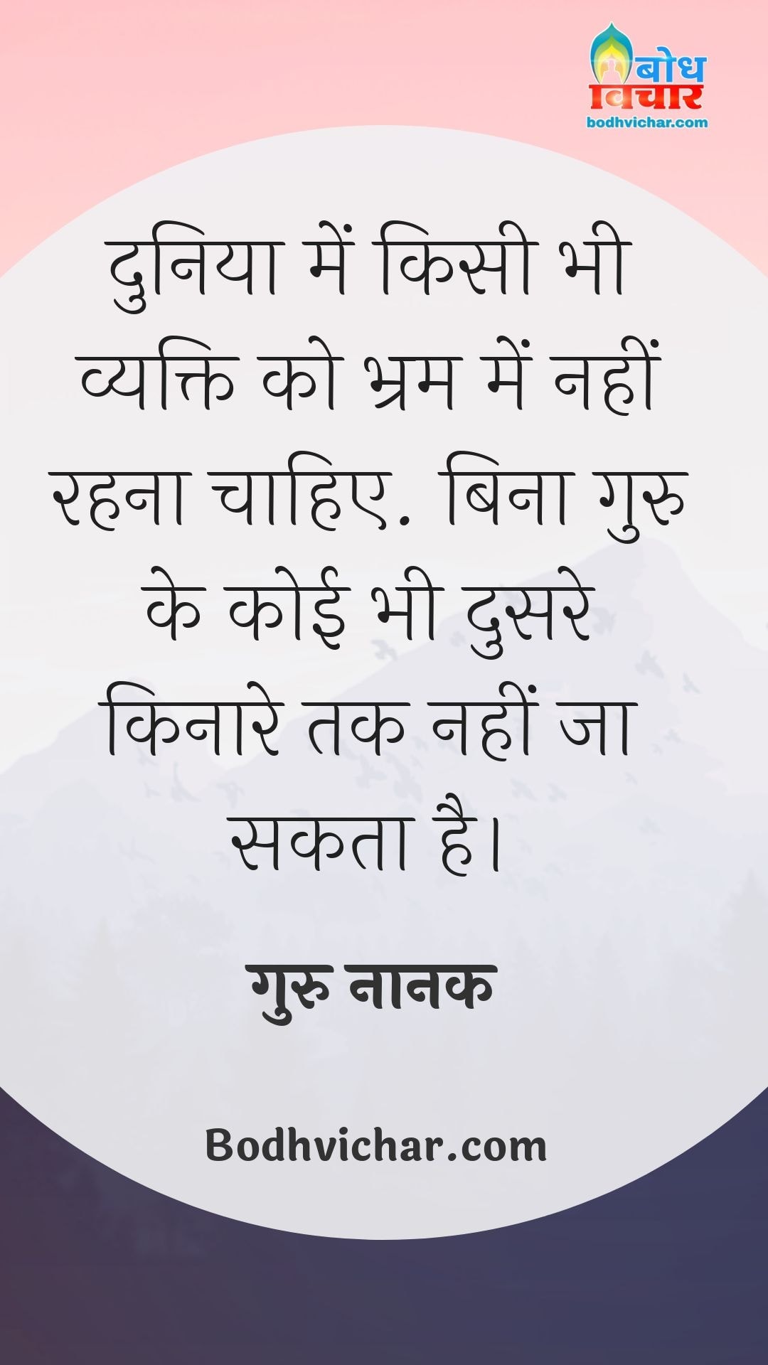 दुनिया में किसी भी व्यक्ति को भ्रम में नहीं रहना चाहिए. बिना गुरु के कोई भी दुसरे किनारे तक नहीं जा सकता है। : Duniya me kisi vyakti ko bharm me nahi rehna chahiye, guru ke bina koi bhi doosre kinare tak nahin ja sakta. - गुरु नानक देव