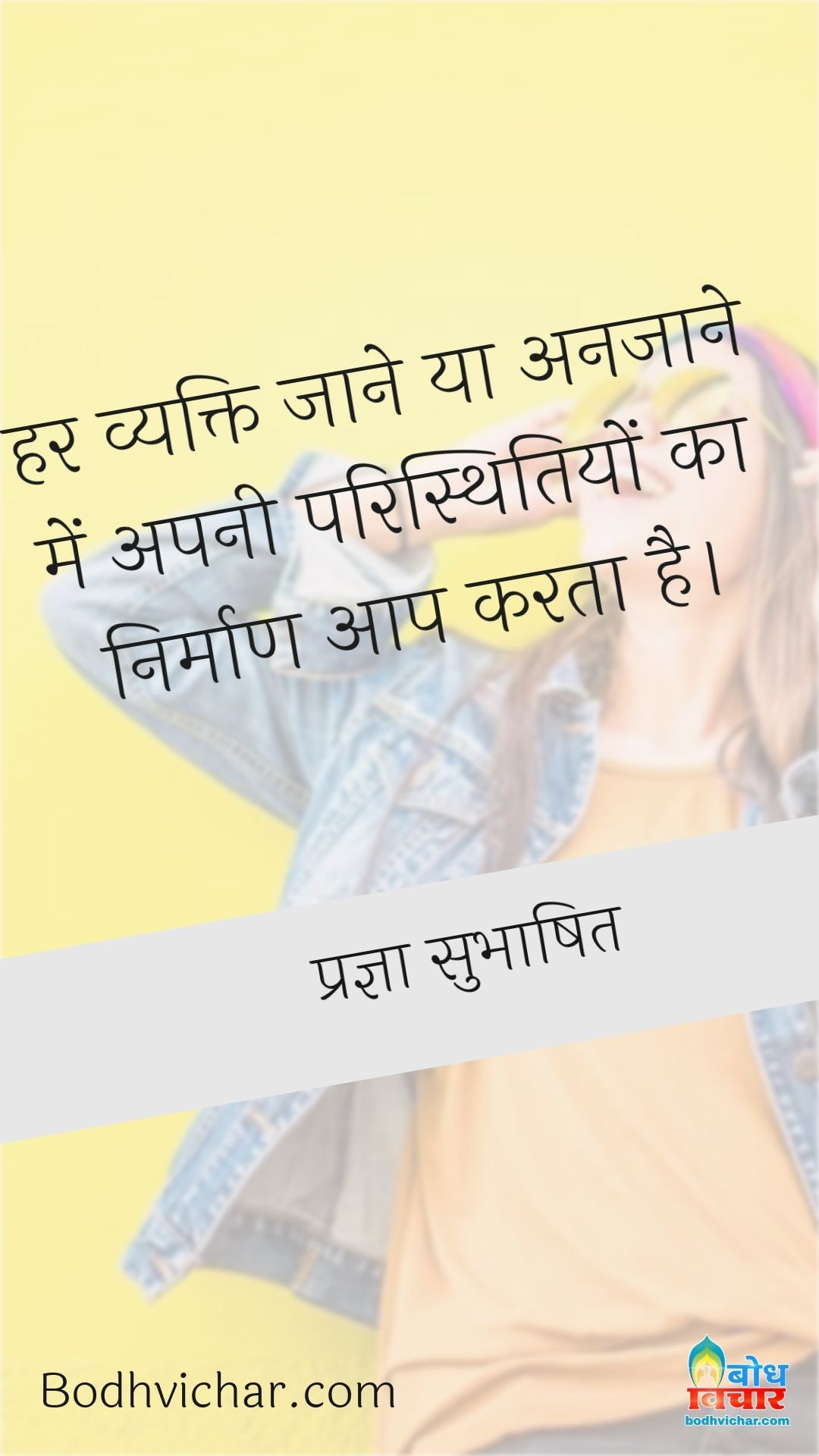 हर व्यक्ति जाने या अनजाने में अपनी परिस्थितियों का निर्माण आप करता है। : Har vyakti jaane ya anjaane me apni paristhitiyo ka nirmaan aap karta hai - प्रज्ञा सुभाषित