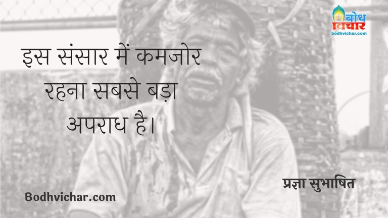 इस संसार में कमजोर रहना सबसे बड़ा अपराध है। : Is sansar me kamjor rehna sabse bada apraadh hai. - प्रज्ञा सुभाषित