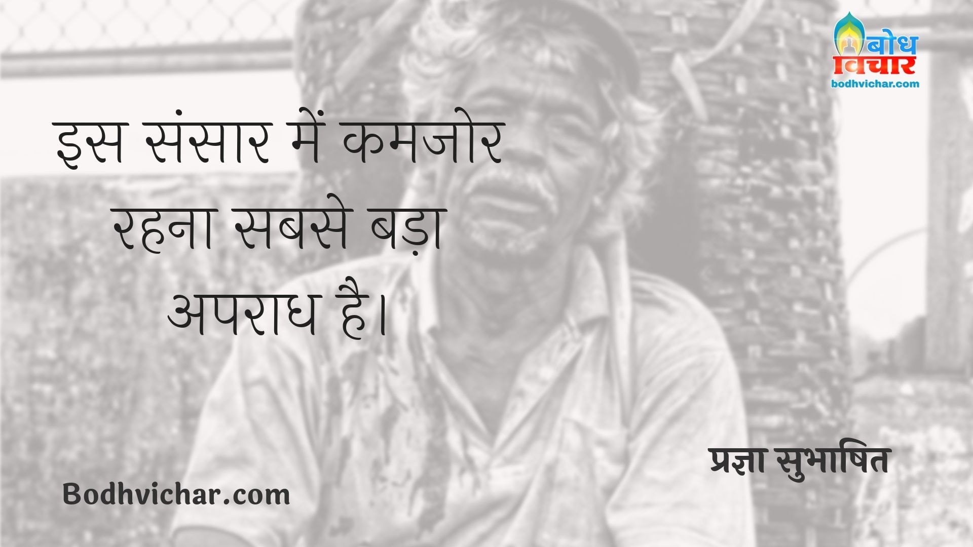 इस संसार में कमजोर रहना सबसे बड़ा अपराध है। : Is sansar me kamjor rehna sabse bada apraadh hai. - प्रज्ञा सुभाषित