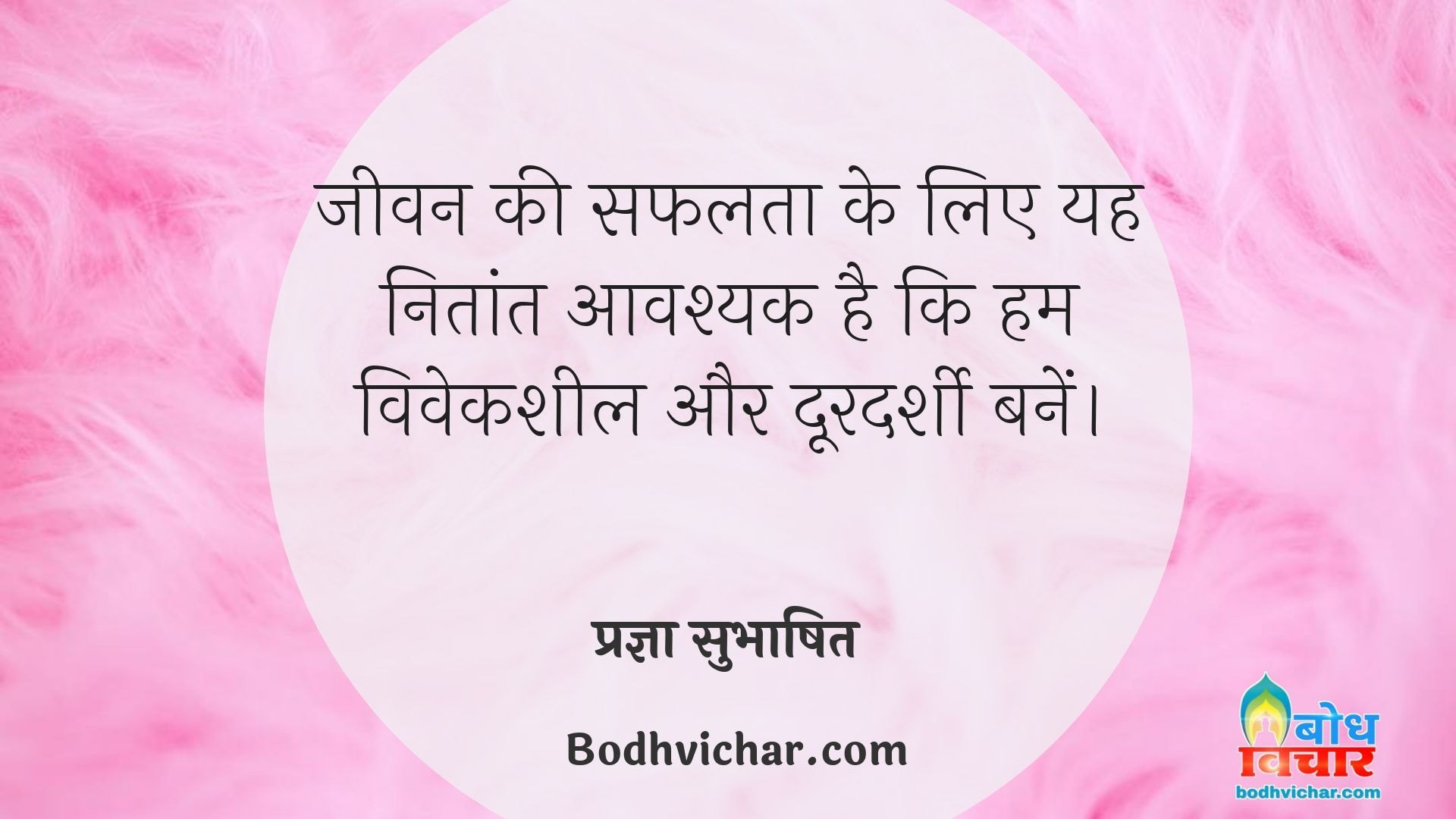 जीवन की सफलता के लिए यह नितांत आवश्यक है कि हम विवेकशील और दूरदर्शी बनें। : Jeevan ki safalta ke liye yah nitaant avashyak hai ki hum ek viveksheel aur doordarshi banein - प्रज्ञा सुभाषित