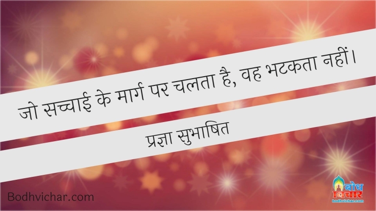 जो सच्चाई के मार्ग पर चलता है, वह भटकता नहीं। : Jo sachchai ke marg par chalta hai, vah bhatakta nahi - प्रज्ञा सुभाषित