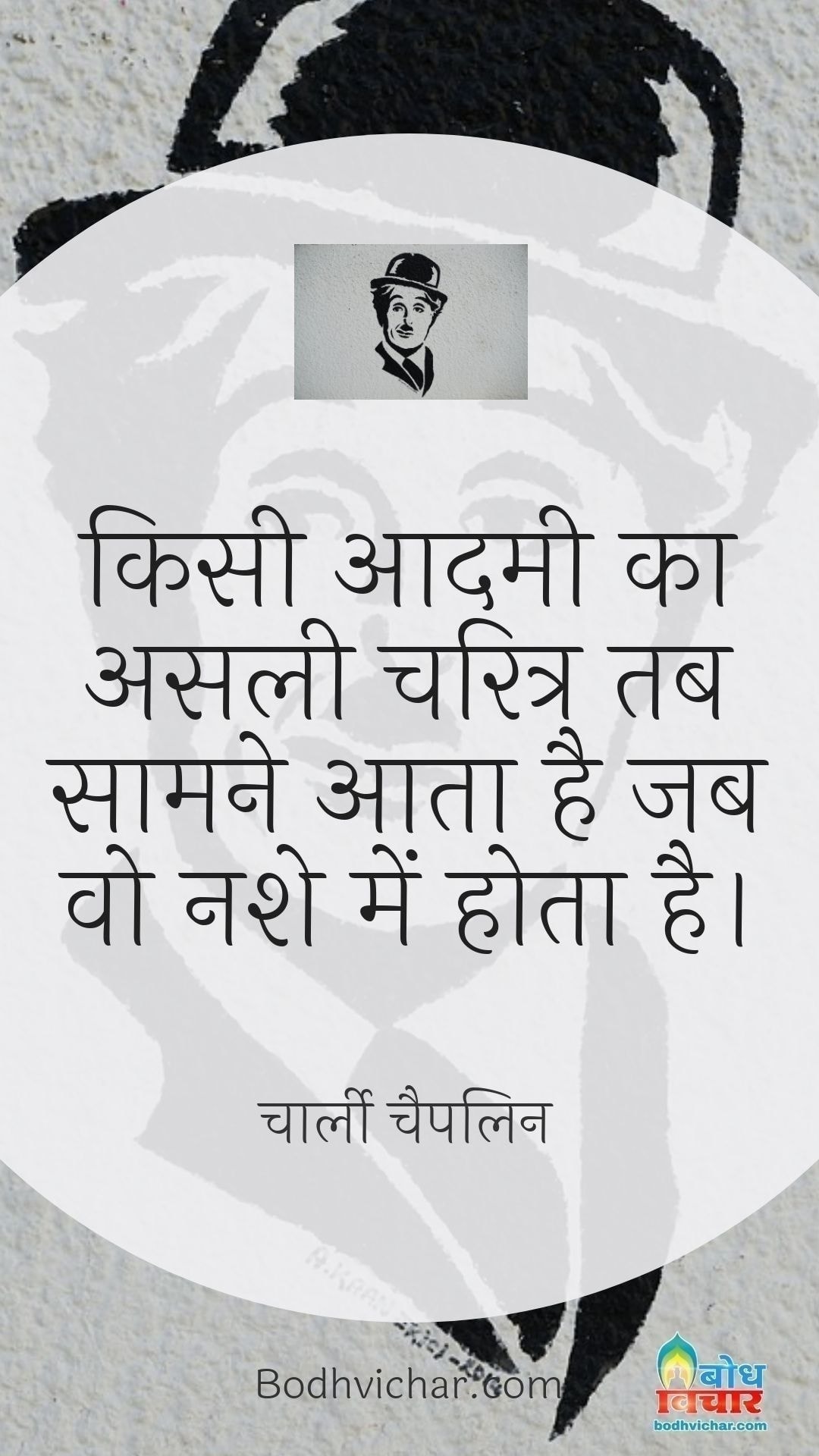 किसी आदमी का असली चरित्र तब सामने आता है जब वो नशे में होता है। : Kisi aadmi ka asli charitra tab saamne aata hai jab wah nashe me hota hai. - चार्ली चैपलिन