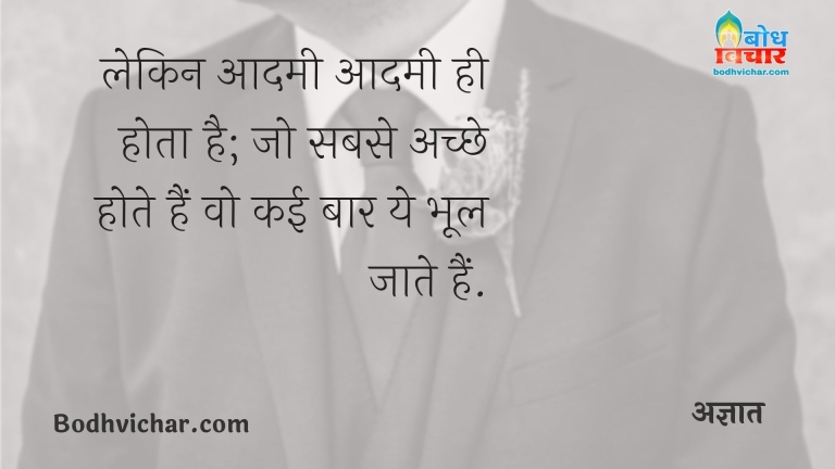 लेकिन आदमी आदमी ही होता है; जो सबसे अच्छे होते हैं वो कई बार ये भूल जाते हैं. : Lekin aadmi to aadmi hota hai, jo sabse achche hote hain wo ye kai baar bhool jate hain. - अज्ञात