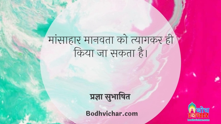 मांसाहार मानवता को त्यागकर ही किया जा सकता है। : Maansahaar manavta ko tyaagkar hi kiya jaa sakta hai. - प्रज्ञा सुभाषित