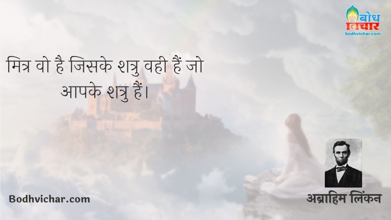 मित्र वो है जिसके शत्रु वही हैं जो आपके शत्रु हैं। : Mitra wohi jiske shatru wo hain jo aapke shatru hain. - अब्राहम लिंकन