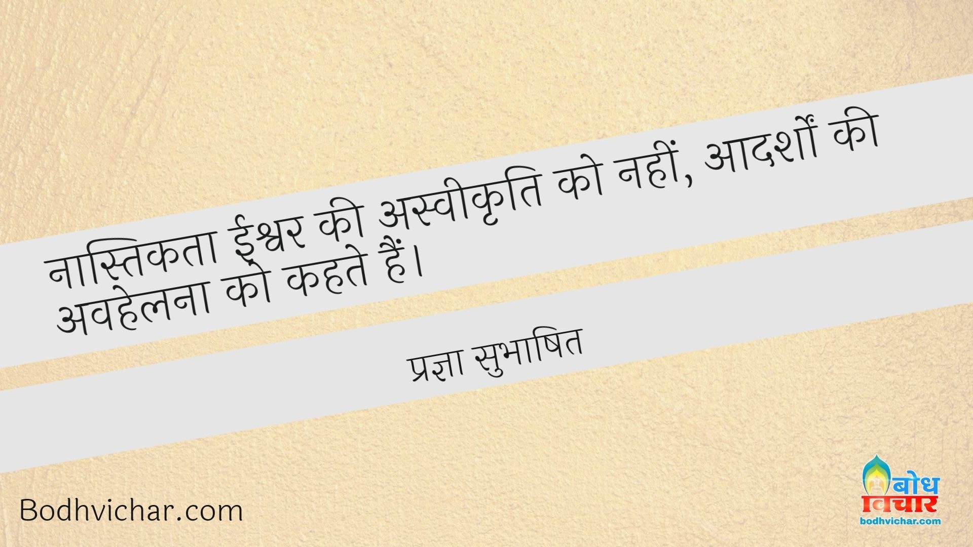 नास्तिकता ईश्वर की अस्वीकृति को नहीं, आदर्शों की अवहेलना को कहते हैं। : Naastikta ishwar ki aswikriti ko nahi, aadarsho ki avhelna ko kahte hain - प्रज्ञा सुभाषित