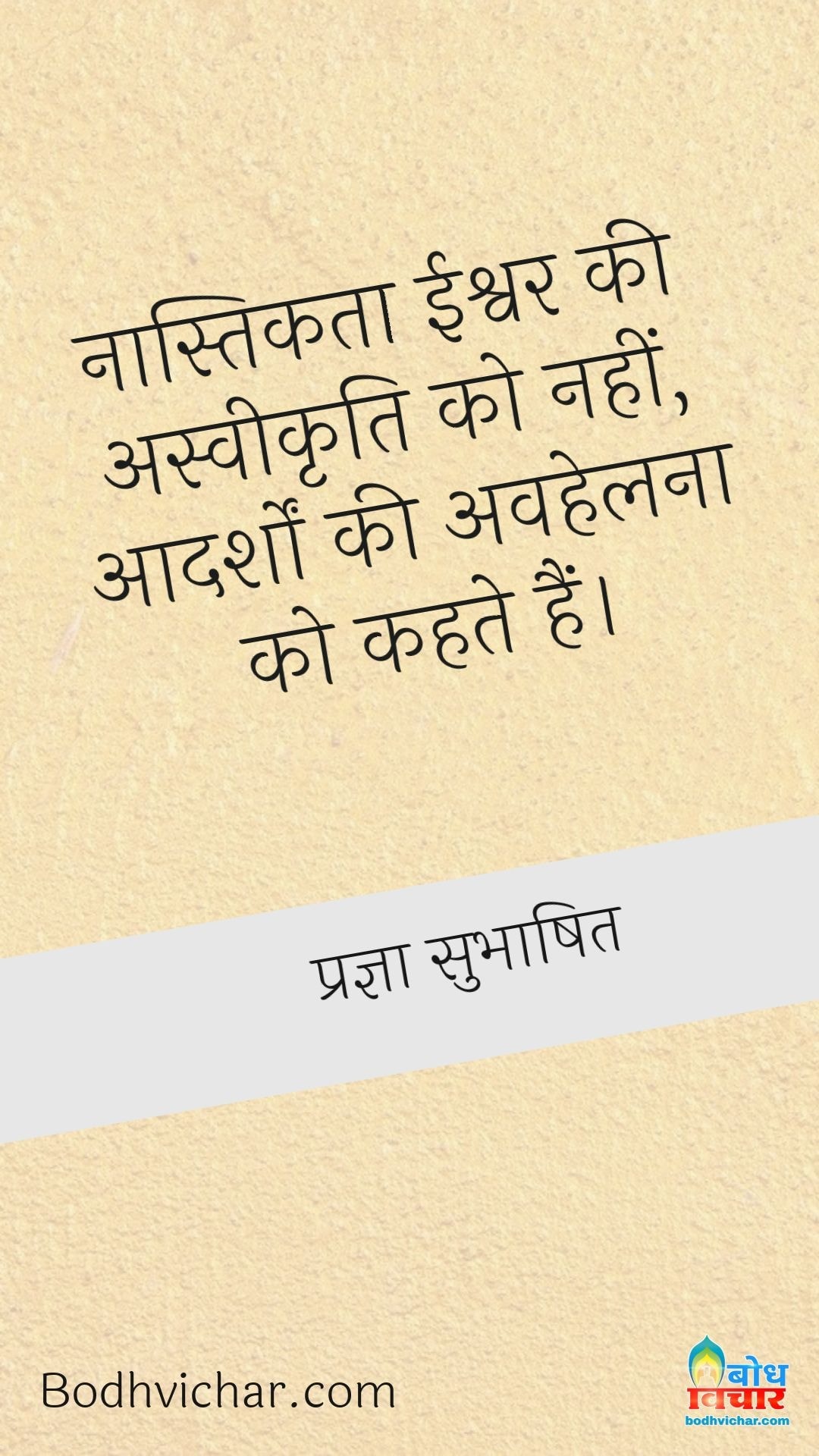 नास्तिकता ईश्वर की अस्वीकृति को नहीं, आदर्शों की अवहेलना को कहते हैं। : Naastikta ishwar ki aswikriti ko nahi, aadarsho ki avhelna ko kahte hain - प्रज्ञा सुभाषित