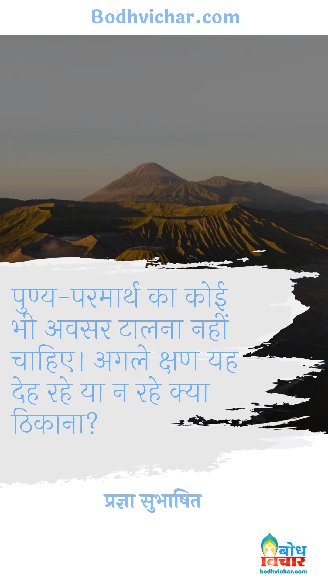 पुण्य-परमार्थ का कोई भी अवसर टालना नहीं चाहिए। अगले क्षण यह देह रहे या न रहे क्या ठिकाना? : Punya paramarth ka koi bhi avsar talna nahi chahiye, agle kshan yah deh rahe na rahe kya thikana - प्रज्ञा सुभाषित