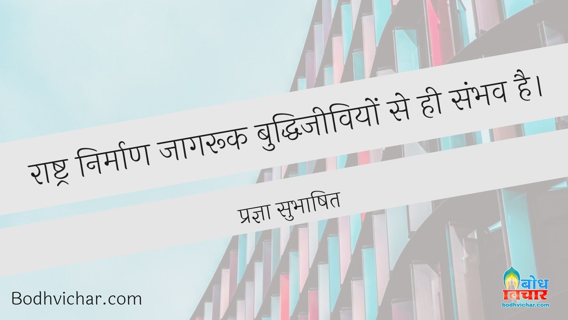 राष्ट्र निर्माण जागरूक बुद्धिजीवियों से ही संभव है। : Rashra nirmaan jaagruk buddhijeeviyon se hi sambhav hai - प्रज्ञा सुभाषित