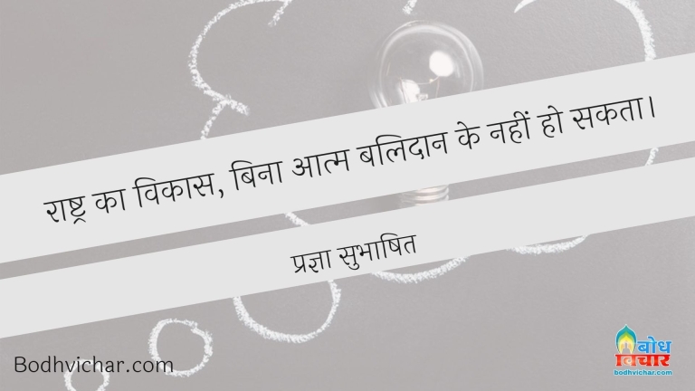 राष्ट्र का विकास, बिना आत्म बलिदान के नहीं हो सकता। : Rashtra ka vikas, bina aatm balidan ke nahi ho sakta - प्रज्ञा सुभाषित