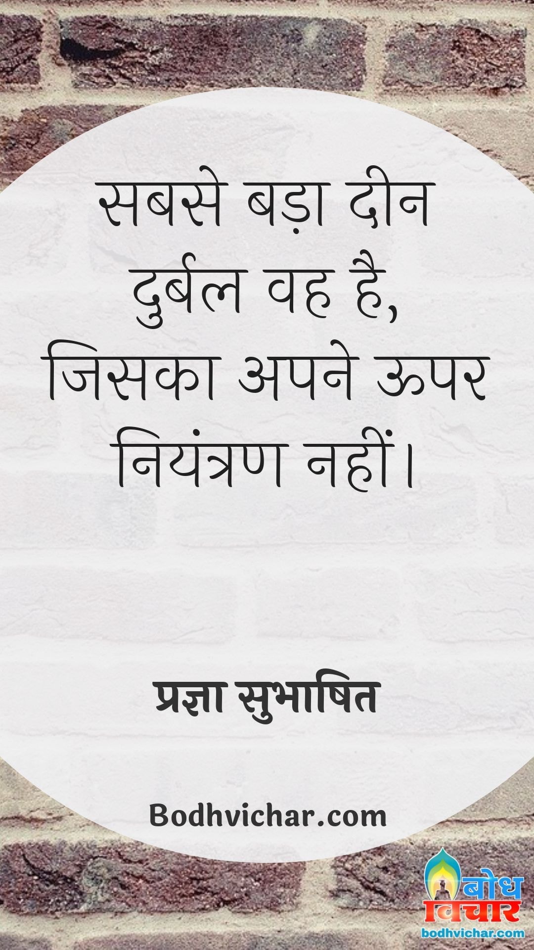 सबसे बड़ा दीन दुर्बल वह है, जिसका अपने ऊपर नियंत्रण नहीं। : Sabse bada deen durbal vah hai jiska apne oopar niyantran nahi - प्रज्ञा सुभाषित