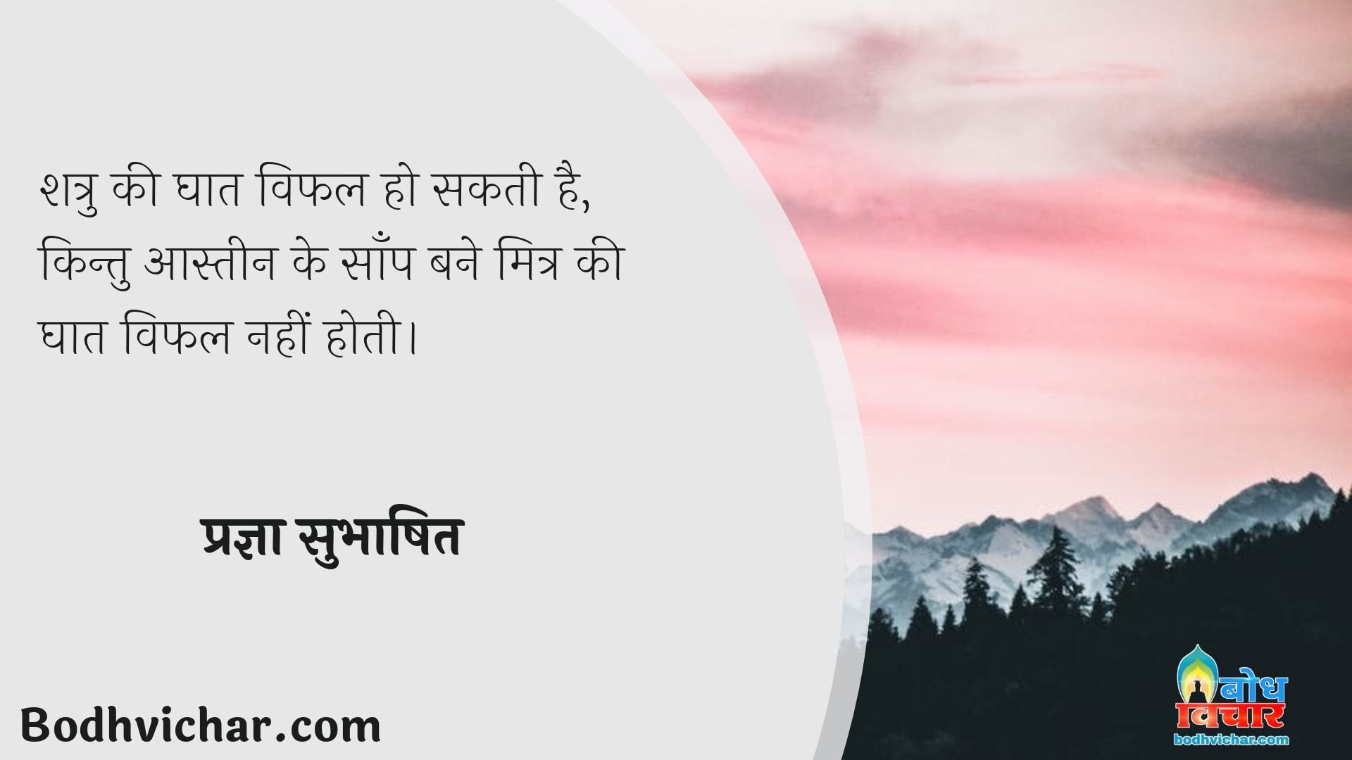 शत्रु की घात विफल हो सकती है, किन्तु आस्तीन के साँप बने मित्र की घात विफल नहीं होती। : Shatru ki ghaat vifal ho sakti hai kintu aasteen ka saanp bane mitra ki ghaat kabhi vifal nahi ho sakti hai. - प्रज्ञा सुभाषित