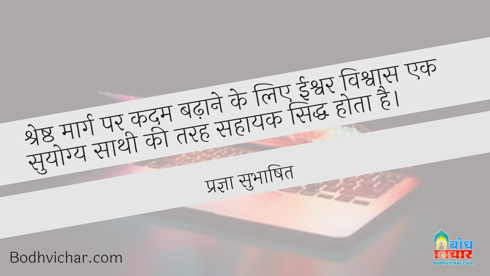 श्रेष्ठ मार्ग पर कदम बढ़ाने के लिए ईश्वर विश्वास एक सुयोग्य साथी की तरह सहायक सिद्ध होता है। : Shreshta marg par kadam badhaane ke liye ishvar vishwas ek suyogya sathi ki tarah sahayak siddh hota hai - प्रज्ञा सुभाषित