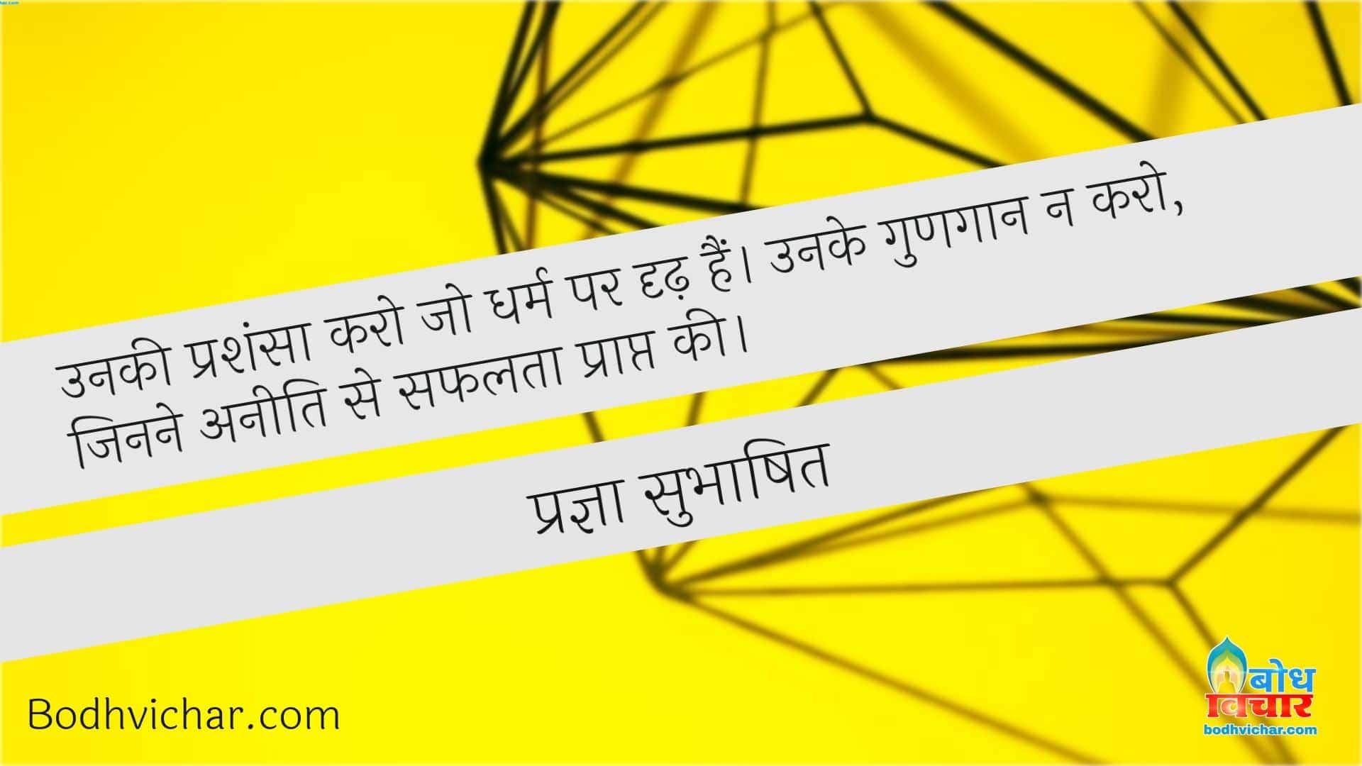 उनकी प्रशंसा करो जो धर्म पर दृढ़ हैं। उनके गुणगान न करो, जिनने अनीति से सफलता प्राप्त की। : Unki prashansa karo jo dharm par dridh ho, unke gungaan na karo jo aneeti se safalta prapt karte hain - प्रज्ञा सुभाषित