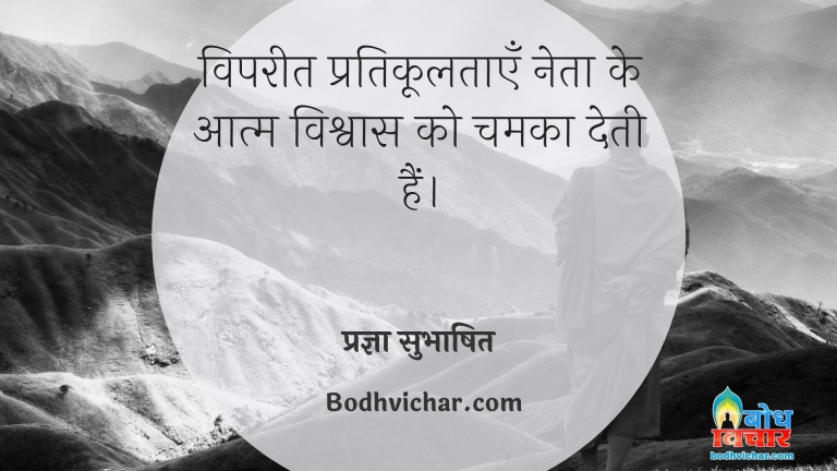 विपरीत प्रतिकूलताएँ नेता के आत्म विश्वास को चमका देती हैं। : Vipareet pratikooltaye neta ke aatm-vishwas ko chamka deti hain. - प्रज्ञा सुभाषित