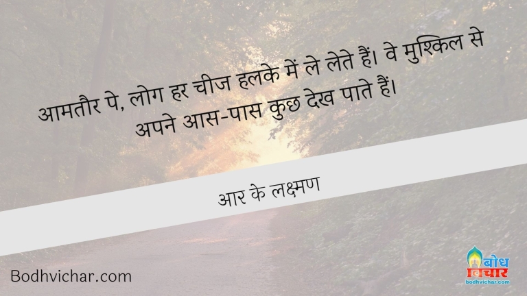 आमतौर पे, लोग हर चीज हलके में ले लेते हैं। वे मुश्किल से अपने आस-पास कुछ देख पाते हैं। : Aamtaur pe log har chez ko halke me le lete hain. ve mushkil se apne aas paas kuchh dekh paate hain. - आर के लक्ष्मण