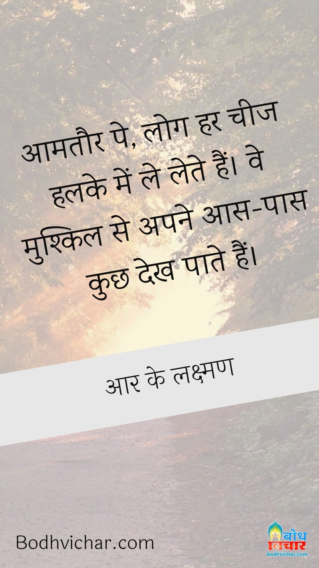 आमतौर पे, लोग हर चीज हलके में ले लेते हैं। वे मुश्किल से अपने आस-पास कुछ देख पाते हैं। : Aamtaur pe log har chez ko halke me le lete hain. ve mushkil se apne aas paas kuchh dekh paate hain. - आर के लक्ष्मण