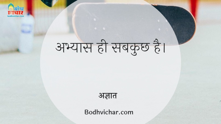 अभ्यास ही सबकुछ है। : Abhyaas hi sab kuchh hai. - अज्ञात