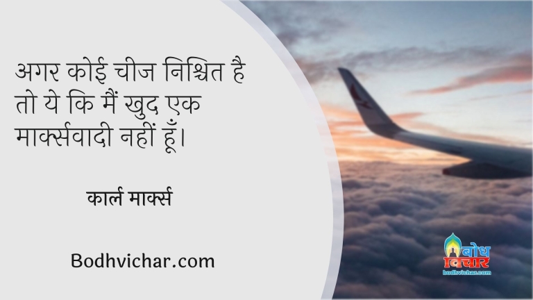 अगर कोई चीज निश्चित है तो ये कि मैं खुद एक मार्क्सवादी नहीं हूँ। : Agar koi cheez nishchit hai to wo ki main khud ek markswaadi nahi hu - कार्ल मार्क्स