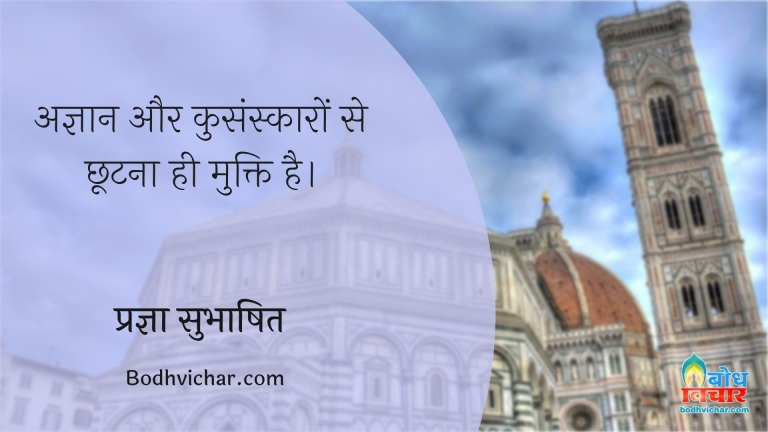 अज्ञान और कुसंस्कारों से छूटना ही मुक्ति है। : Agyan aur kusanskaro se chhotna hi mukti hai. - प्रज्ञा सुभाषित
