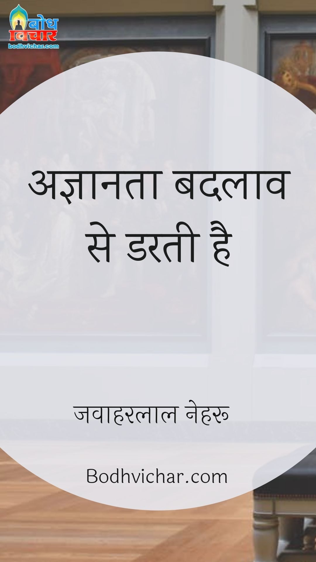 अज्ञानता बदलाव से डरती है : Agyanta badlaav se hamesha darti hai. - जवाहरलाल नेहरू