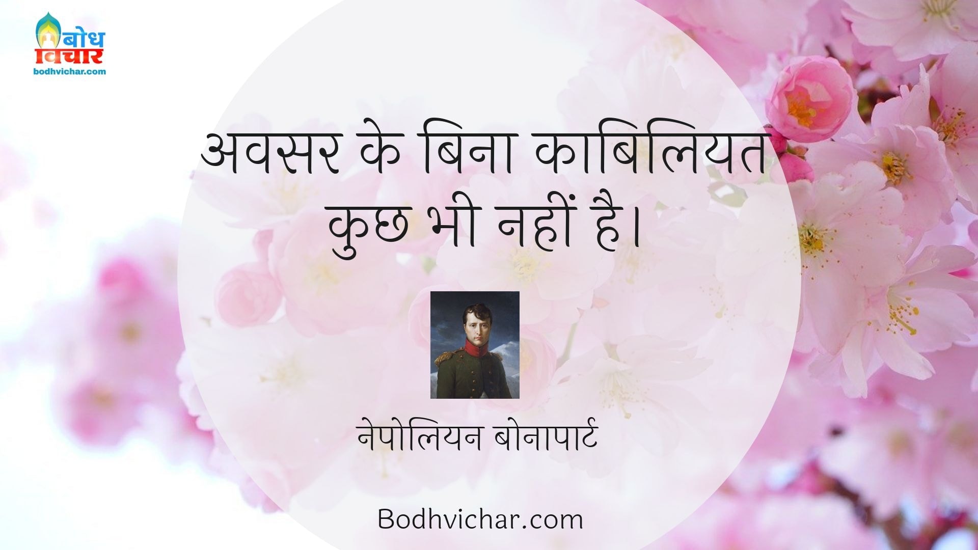 अवसर के बिना काबिलियत कुछ भी नहीं है। : Avsar ke bina kabiliyat kuchh bhi nahi hai. - नेपोलियन बोनापार्ट