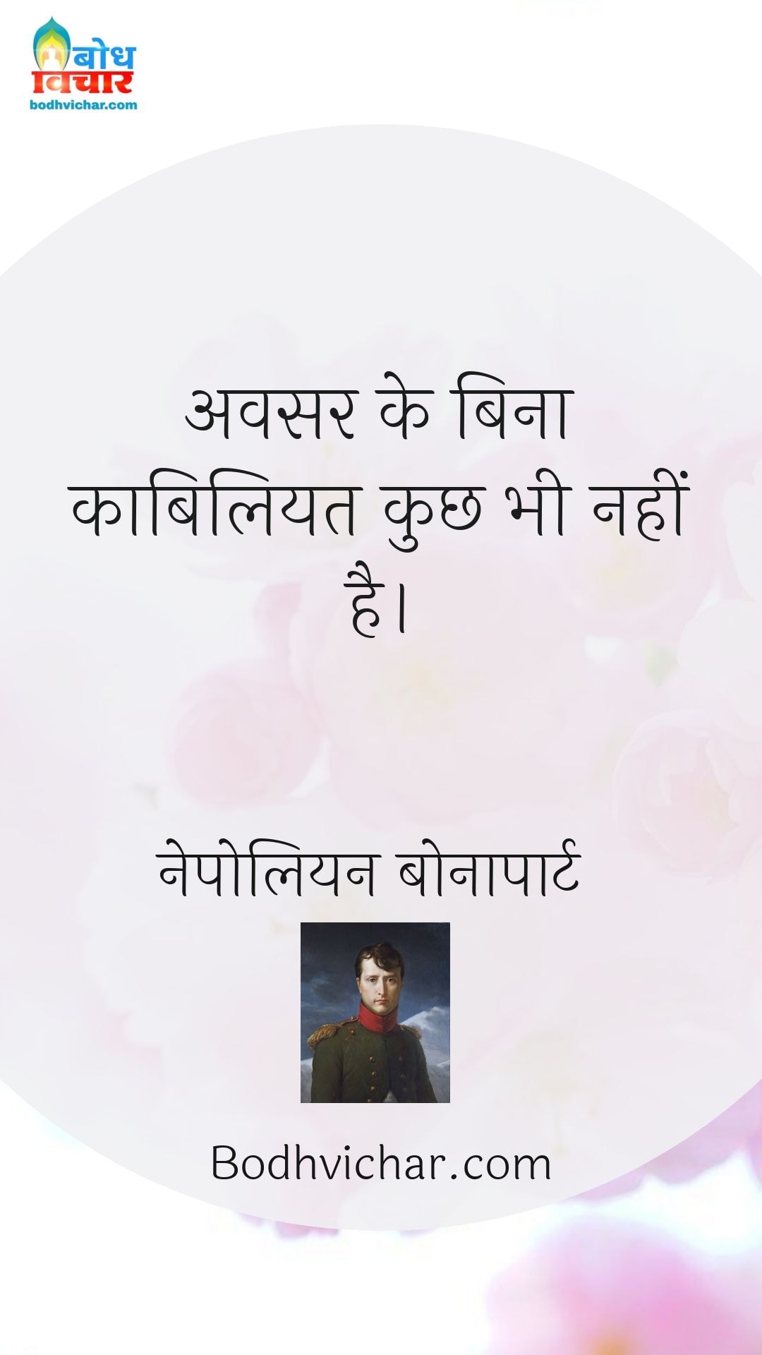 अवसर के बिना काबिलियत कुछ भी नहीं है। : Avsar ke bina kabiliyat kuchh bhi nahi hai. - नेपोलियन बोनापार्ट