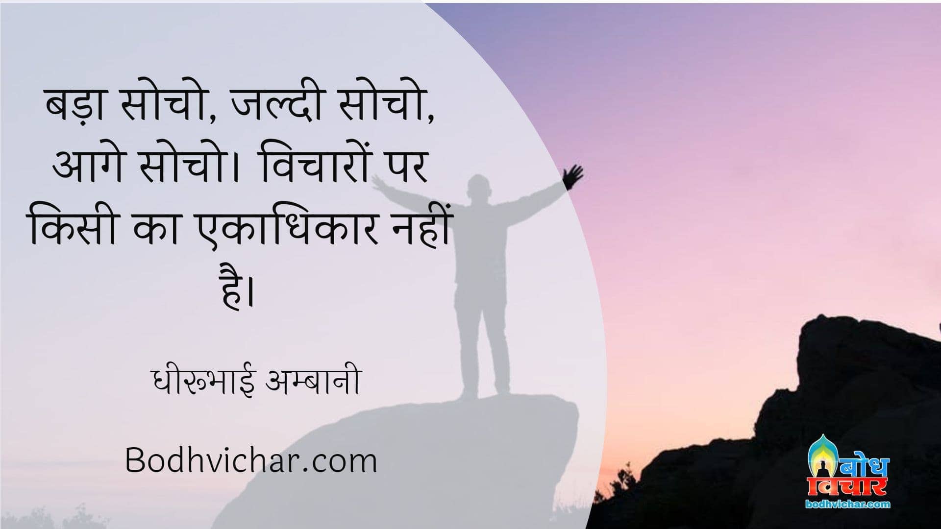 बड़ा सोचो, जल्दी सोचो, आगे सोचो। विचारों पर किसी का एकाधिकार नहीं है। : Bada socho, jaldi socho, aage socho. vicharon par kisi ka ekadhikar nahi hai. - धीरूभाई अम्बानी