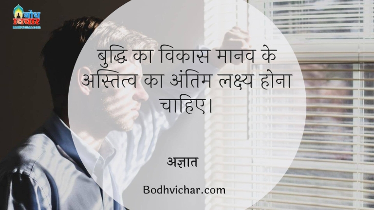बुद्धि का विकास मानव के अस्तित्व का अंतिम लक्ष्य होना चाहिए। : Buddhi ka vikas manav ke astitva ka antim lakshya hona chahiye - अज्ञात