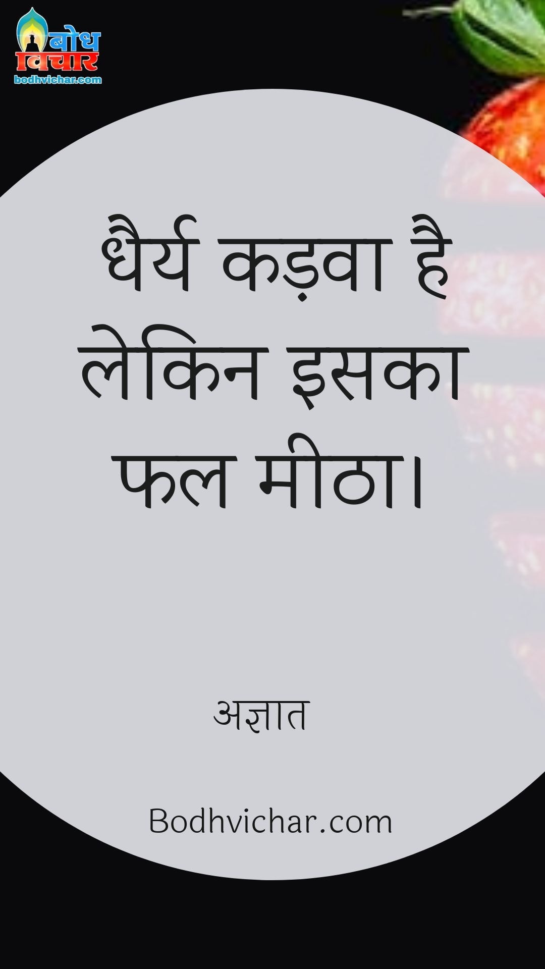 धैर्य कड़वा है लेकिन इसका फल मीठा। : Dhairya kadva hai kintu iska fal meetha hai. - अज्ञात