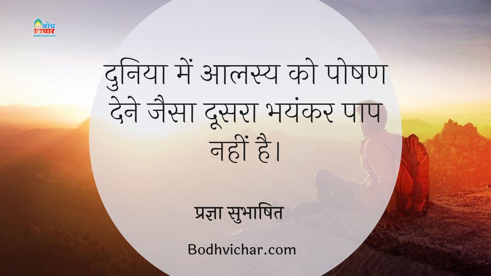 दुनिया में आलस्य को पोषण देने जैसा दूसरा भयंकर पाप नहीं है। : Duniya me aalasya ko poshan dene jaisa bhayankar paap nahi hai. - प्रज्ञा सुभाषित