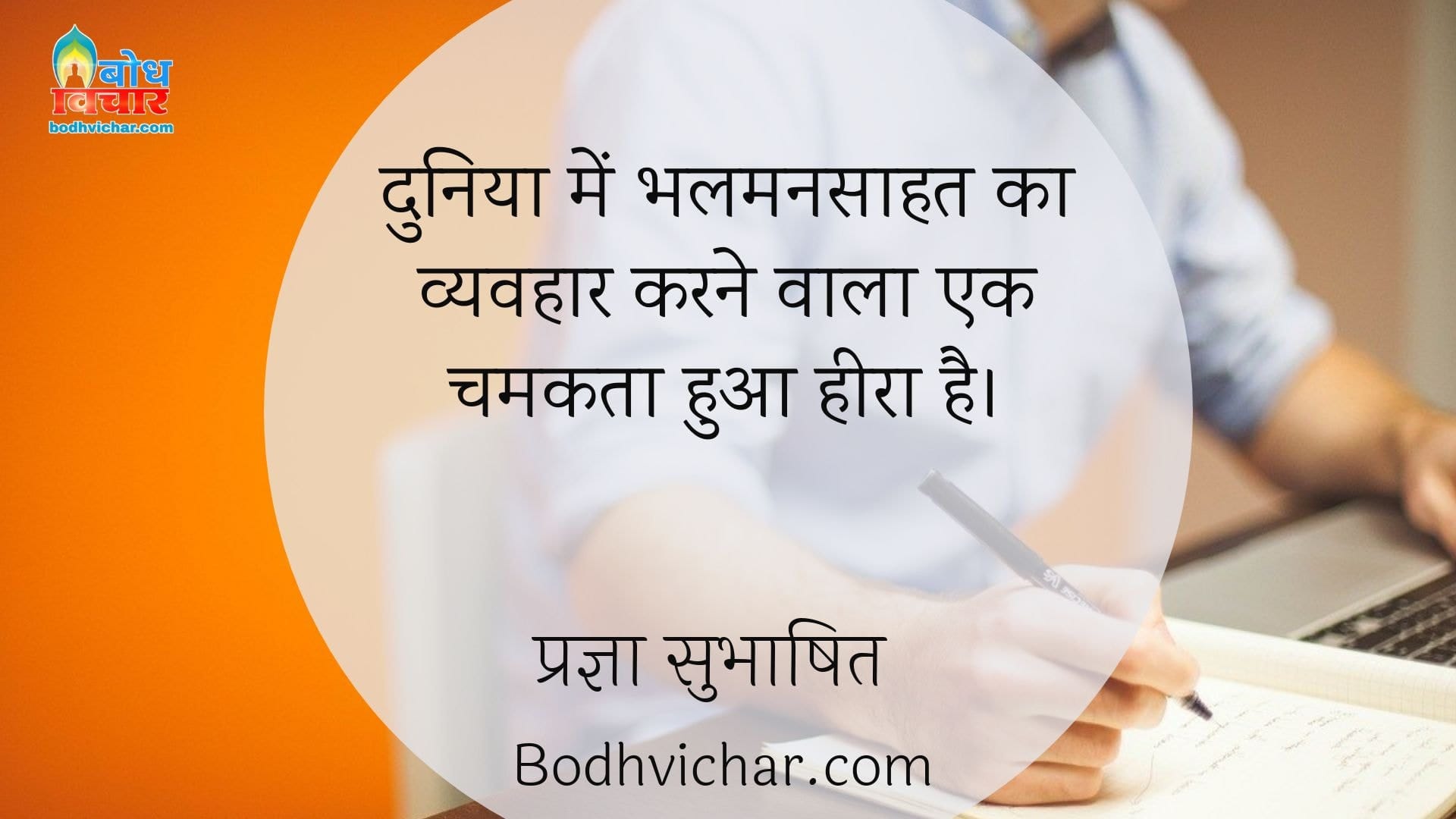 दुनिया में भलमनसाहत का व्यवहार करने वाला एक चमकता हुआ हीरा है। : Duniya mein bhalmansaahat ka vyavhar karne wala ek chamakta hua heera hai. - प्रज्ञा सुभाषित