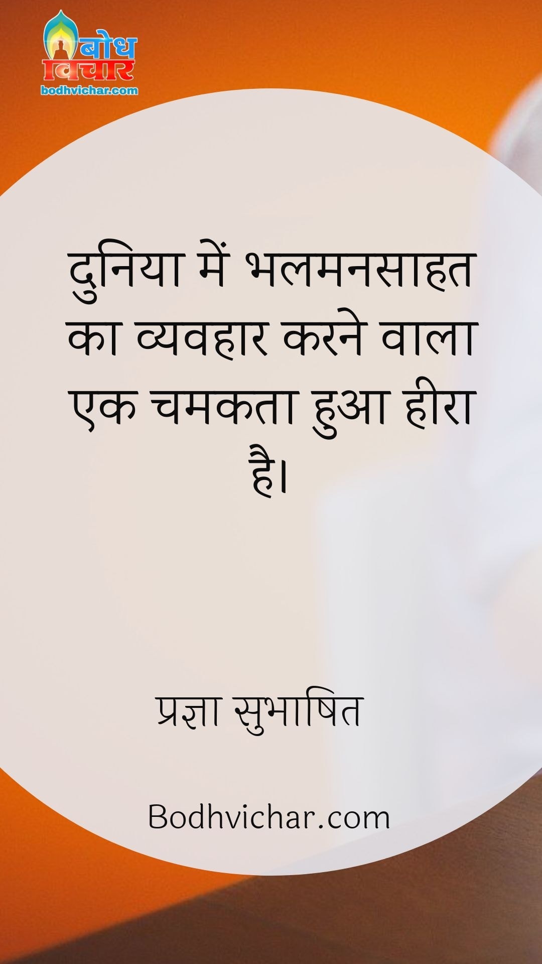 दुनिया में भलमनसाहत का व्यवहार करने वाला एक चमकता हुआ हीरा है। : Duniya mein bhalmansaahat ka vyavhar karne wala ek chamakta hua heera hai. - प्रज्ञा सुभाषित