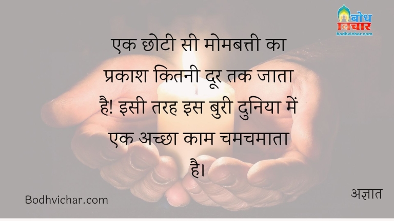 एक छोटी सी मोमबत्ती का प्रकाश कितनी दूर तक जाता है! इसी तरह इस बुरी दुनिया में एक अच्छा काम चमचमाता है। : Ek chhoti si mombatti ka prakash kitni door tak jata hai. theek isi prakar buri duniya me achha kaam chamchamata hai. - अज्ञात