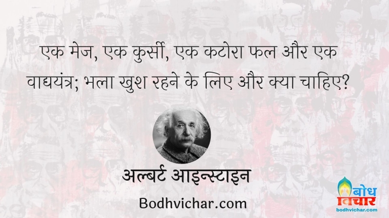 एक मेज, एक कुर्सी, एक कटोरा फल और एक वाद्ययंत्र; भला खुश रहने के लिए और क्या चाहिए? : Ek mej ek kursi ek katora fal aur ek vadyayantra, bhala khush rahne ke liye aur kya chahiye. - अल्बर्ट आइन्स्टाइन