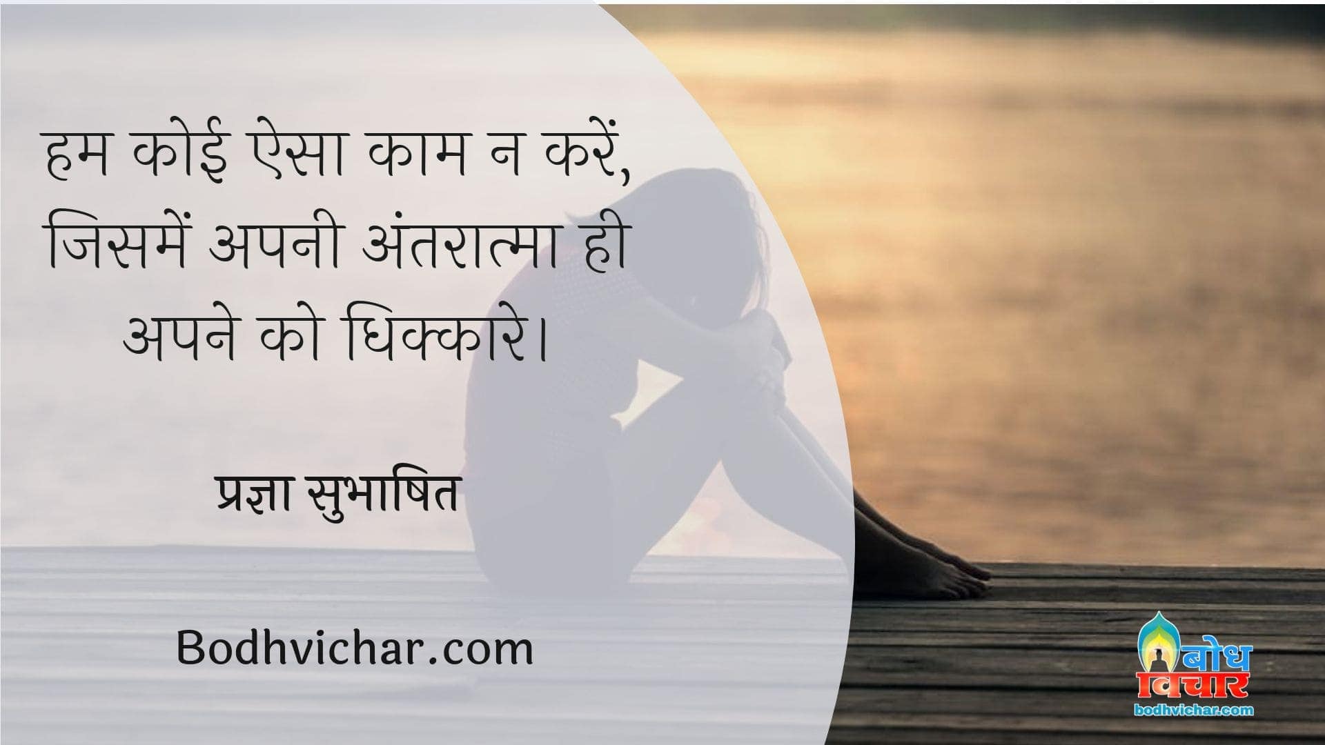 हम कोई ऐसा काम न करें, जिसमें अपनी अंतरात्मा ही अपने को धिक्कारे। : Hum koi esa kaam na karein jisme apni antaraatma hi apne ko dhikkare. - प्रज्ञा सुभाषित