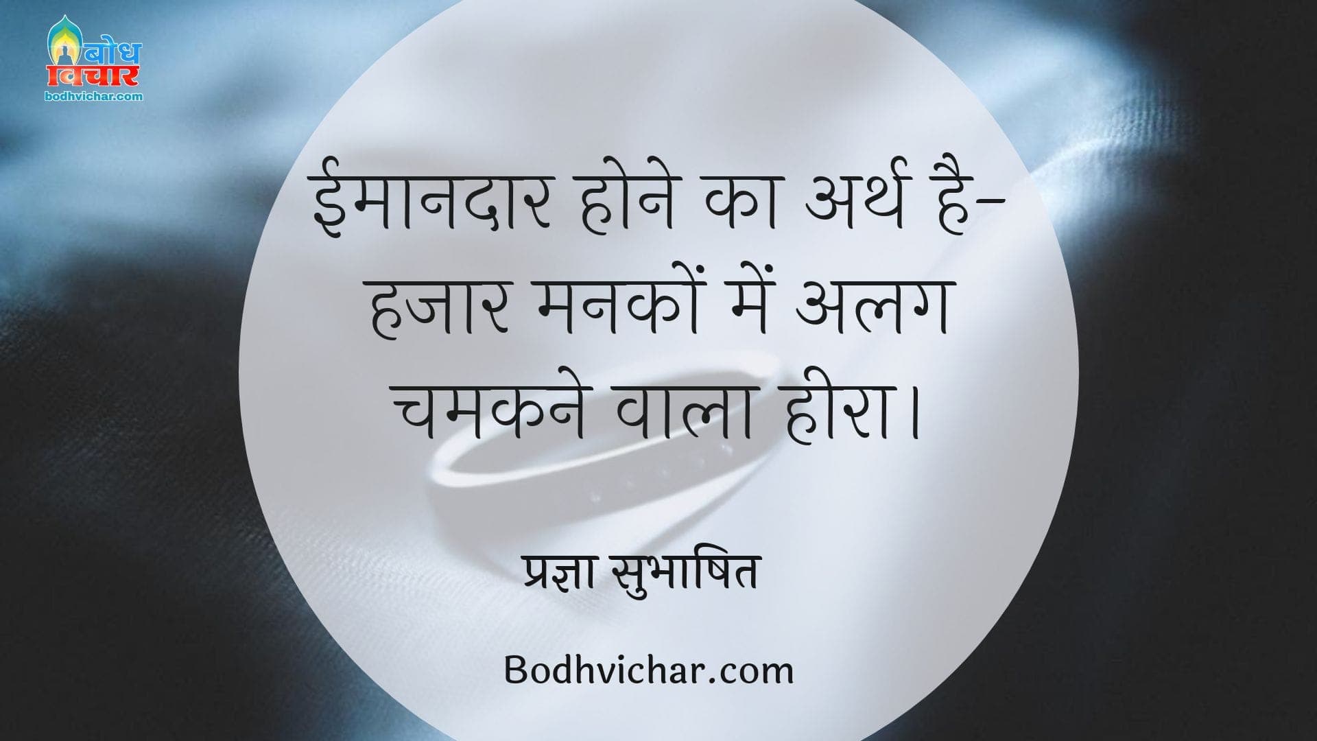 ईमानदार होने का अर्थ है-हजार मनकों में अलग चमकने वाला हीरा। : Imaandar hone ka arth hai hazaro manko mer alag chamkane wala heera. - प्रज्ञा सुभाषित