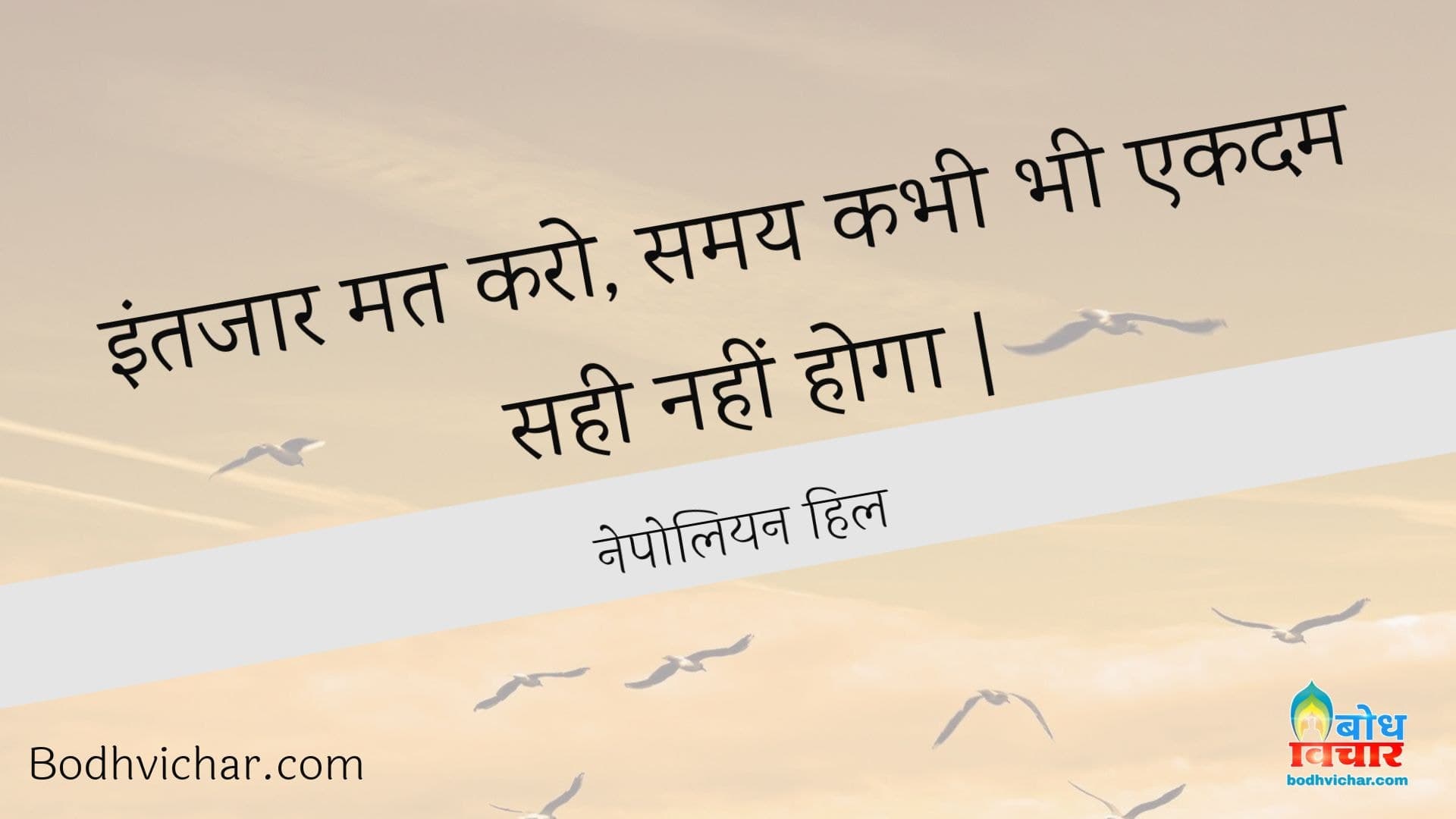 इंतजार मत करो, समय कभी भी एकदम सही नहीं होगा | : Intezar mat karo, samay kabhi bhi ekdum sahi nahi hoga. - नेपोलियन हिल